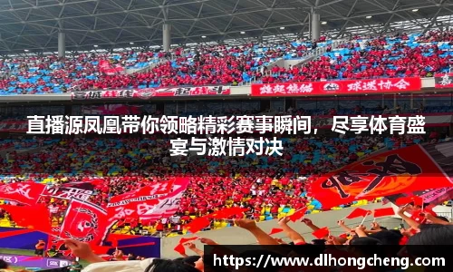 直播源凤凰带你领略精彩赛事瞬间，尽享体育盛宴与激情对决