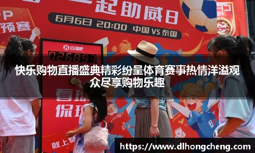 快乐购物直播盛典精彩纷呈体育赛事热情洋溢观众尽享购物乐趣