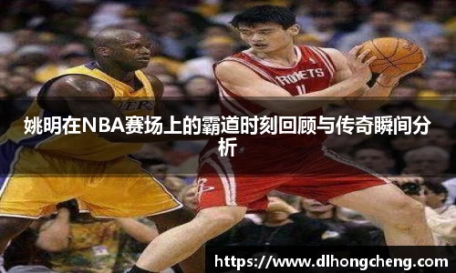 姚明在NBA赛场上的霸道时刻回顾与传奇瞬间分析