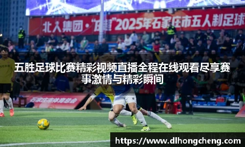 五胜足球比赛精彩视频直播全程在线观看尽享赛事激情与精彩瞬间